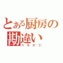 とある厨房の勘違い（ぺろかつ）