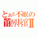 とある不眠の官房長官Ⅱ（枝野幸男）