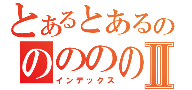 とあるとあるのののののⅡ（インデックス）