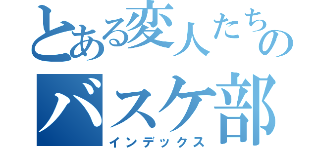 とある変人たちのバスケ部（インデックス）