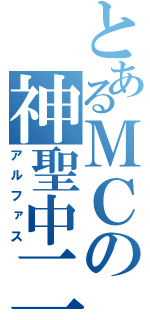 とあるＭＣの神聖中二（アルファス）