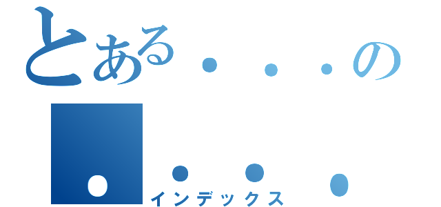 とある．．．の．．．．（インデックス）