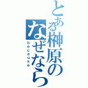 とある榊原のなぜならば（ｂｅｃａｕｓｅ）