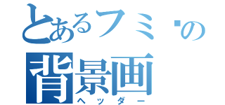 とあるフミ〜の背景画（ヘッダー）