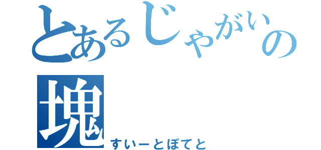 とあるじゃがいもの塊（すいーとぽてと）