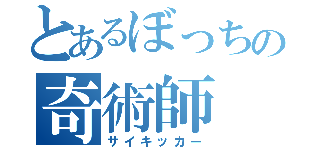 とあるぼっちの奇術師（サイキッカー）