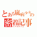 とある嵐病少女の密着記事（リアルタイム）