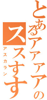 とあるアアアアアアアアアアアアアアアアアアアア唖々ああアアああああああああああああああああああああああああああああああああああああああのススすすスススススススススススススススススっ吸うススｓ（アスカラン）