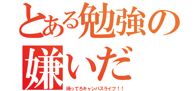 とある勉強の嫌いだ（待ってろキャンバスライフ！！）