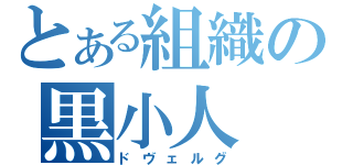 とある組織の黒小人（ドヴェルグ）