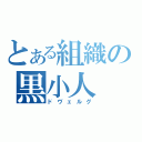 とある組織の黒小人（ドヴェルグ）