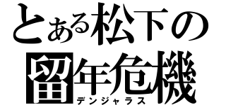 とある松下の留年危機（デンジャラス）