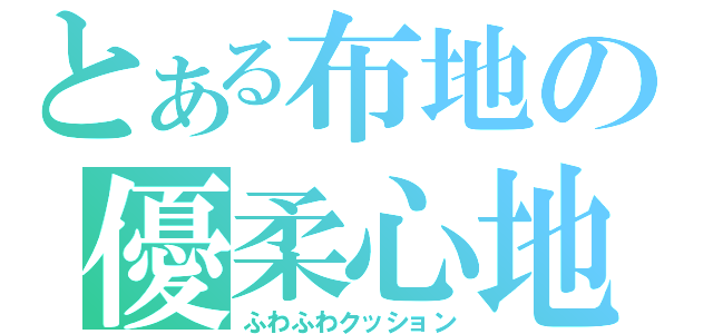 とある布地の優柔心地（ふわふわクッション）