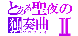 とある聖夜の独奏曲Ⅱ（ソロプレイ）