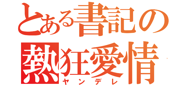 とある書記の熱狂愛情（ヤンデレ）