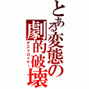 とある変態の劇的破壊力（デストロイヤー）