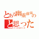 とある幽靈蘇儀のと思ったプローブ（パーソナルスペース）