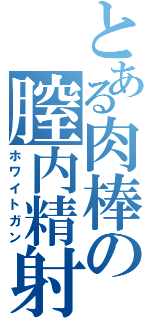 とある肉棒の膣内精射（ホワイトガン）