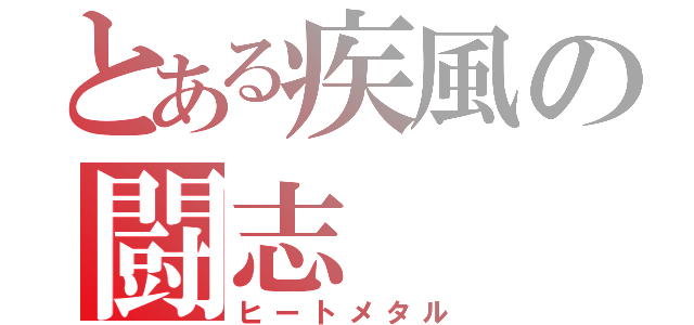 とある疾風の闘志（ヒートメタル）