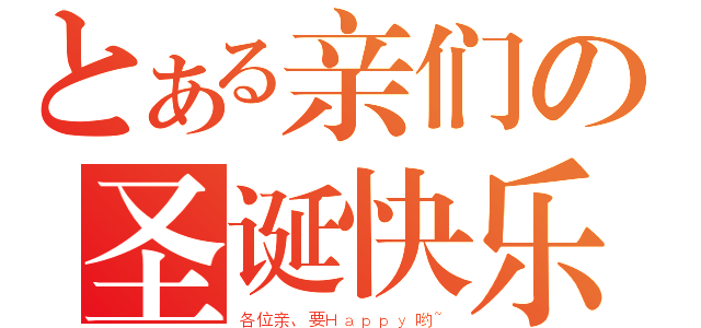 とある亲们の圣诞快乐（各位亲、要Ｈａｐｐｙ哟~）