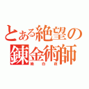 とある絶望の錬金術師（絶白夜）