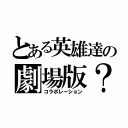 とある英雄達の劇場版？（コラボレーション）