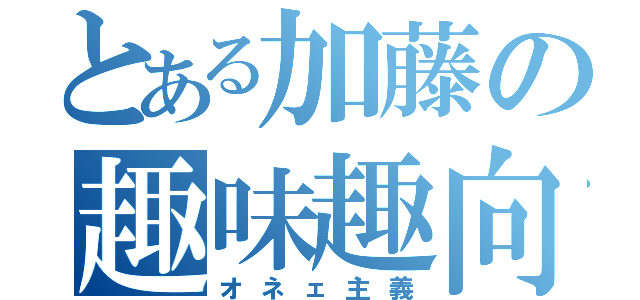 とある加藤の趣味趣向（オネェ主義）