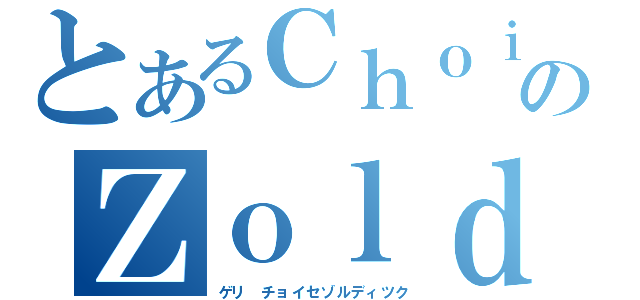 とあるＣｈｏｉｃｅのＺｏｌｄｉｋ（ゲリ チョイセゾルディツク）