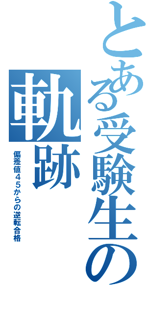 とある受験生の軌跡（偏差値４５からの逆転合格）