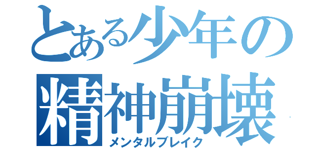 とある少年の精神崩壊（メンタルブレイク）