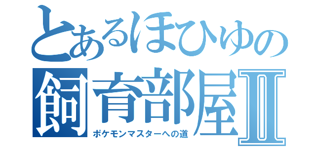 とあるほひゆの飼育部屋Ⅱ（ポケモンマスターへの道）