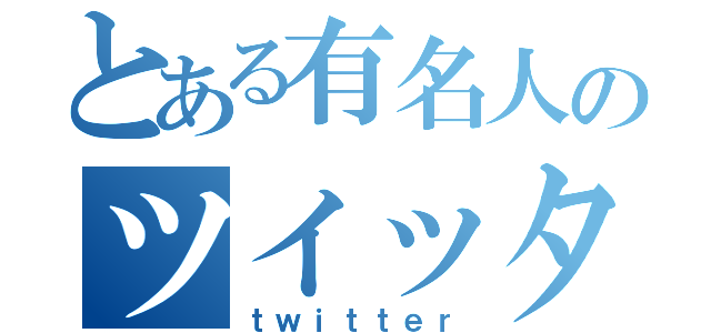 とある有名人のツイッター（ｔｗｉｔｔｅｒ）