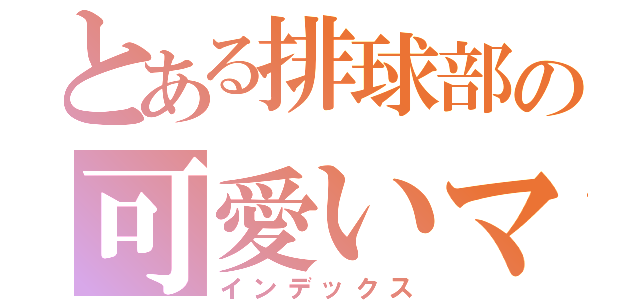 とある排球部の可愛いマネ（インデックス）