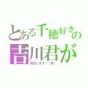 とある千穂好きの吉川君が（告白します！（笑））