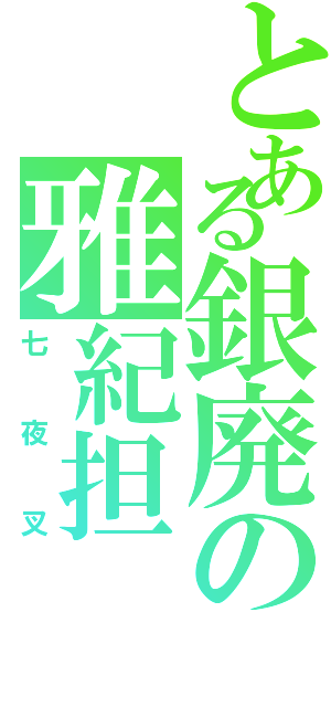 とある銀廃の雅紀担（七夜叉）