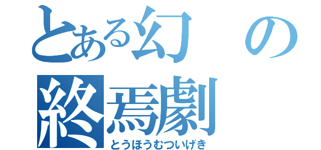 とある幻の終焉劇（とうほうむついげき）