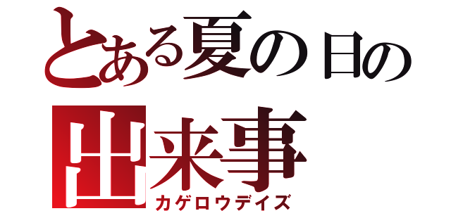 とある夏の日の出来事（カゲロウデイズ）