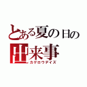 とある夏の日の出来事（カゲロウデイズ）