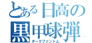 とある日高の黒甲球弾（ダークファントム）