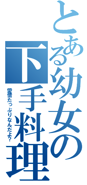 とある幼女の下手料理（愛情たっぷりなんだよ？）