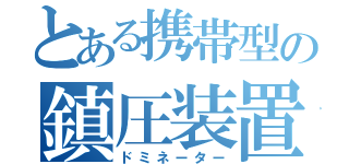 とある携帯型の鎮圧装置（ドミネーター）