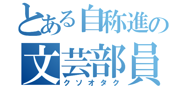 とある自称進の文芸部員（クソオタク）