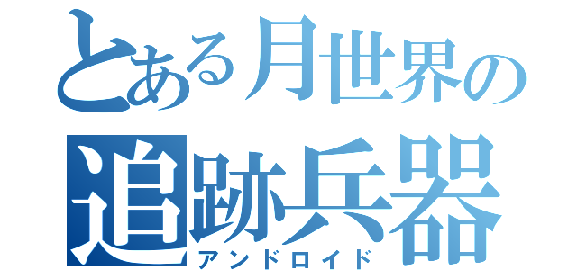 とある月世界の追跡兵器（アンドロイド）