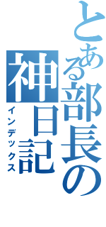 とある部長の神日記（インデックス）