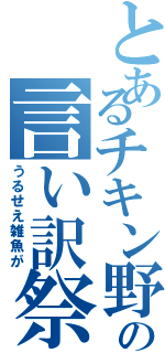 とあるチキン野郎の言い訳祭り（うるせえ雑魚が）