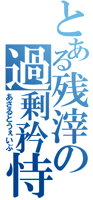 とある残滓の過剰矜恃（あさるとうぇいぶ）