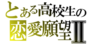 とある高校生の恋愛願望Ⅱ（）