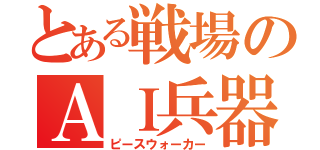 とある戦場のＡＩ兵器（ピースウォーカー）