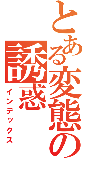 とある変態の誘惑（インデックス）