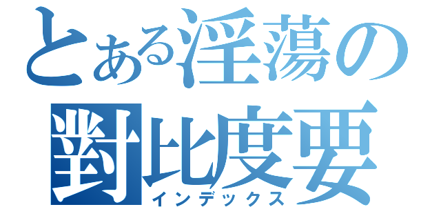 とある淫蕩の對比度要（インデックス）